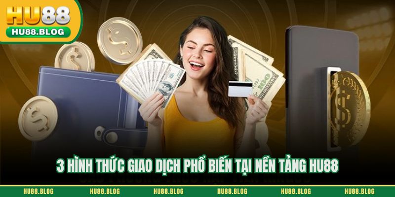 3 hình thức giao dịch phổ biến tại nền tảng HU88