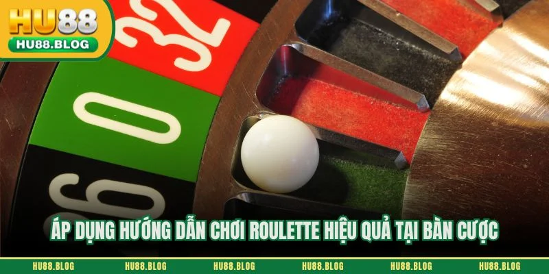 Áp dụng hướng dẫn chơi roulette hiệu quả tại bàn cược