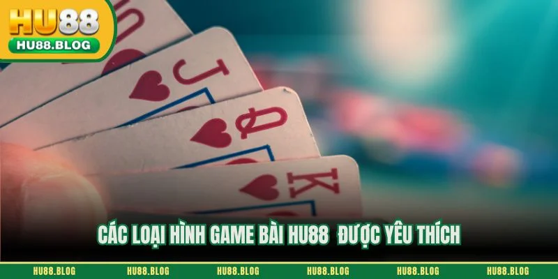 Các loại hình game bài HU88  được yêu thích