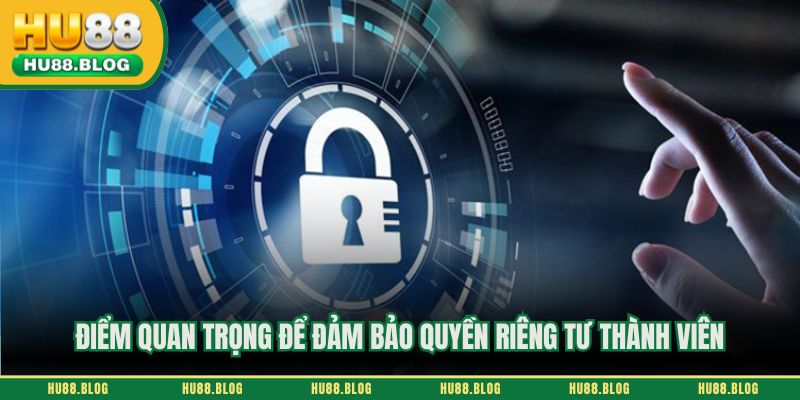 Điểm quan trọng để đảm bảo quyền riêng tư thành viên