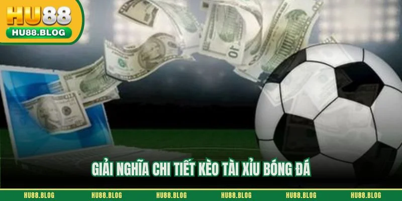 Giải nghĩa chi tiết kèo tài xỉu bóng đá