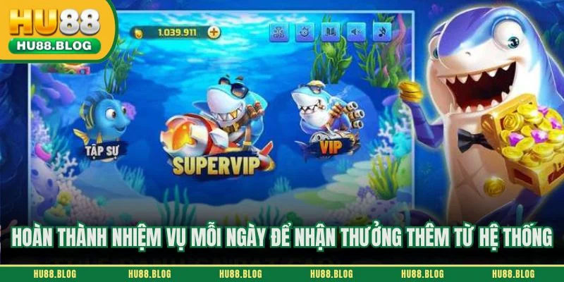 Hoàn thành nhiệm vụ mỗi ngày để nhận thưởng thêm từ hệ thống