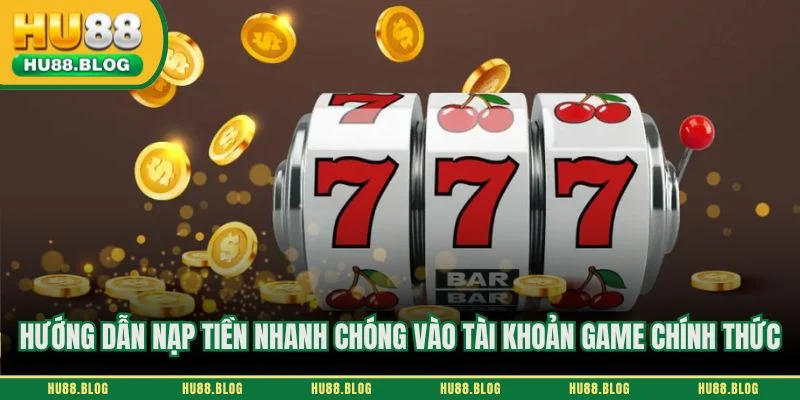 Hướng dẫn nạp tiền nhanh chóng vào tài khoản game chính thức