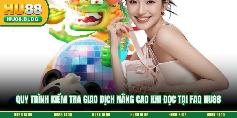 Quy trình kiểm tra giao dịch nâng cao khi đọc tại FAQ HU88