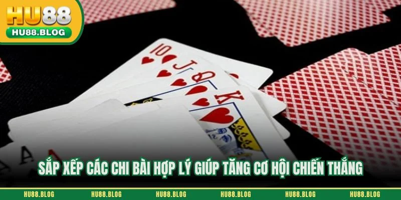 Sắp xếp các chi bài hợp lý giúp tăng cơ hội chiến thắng
